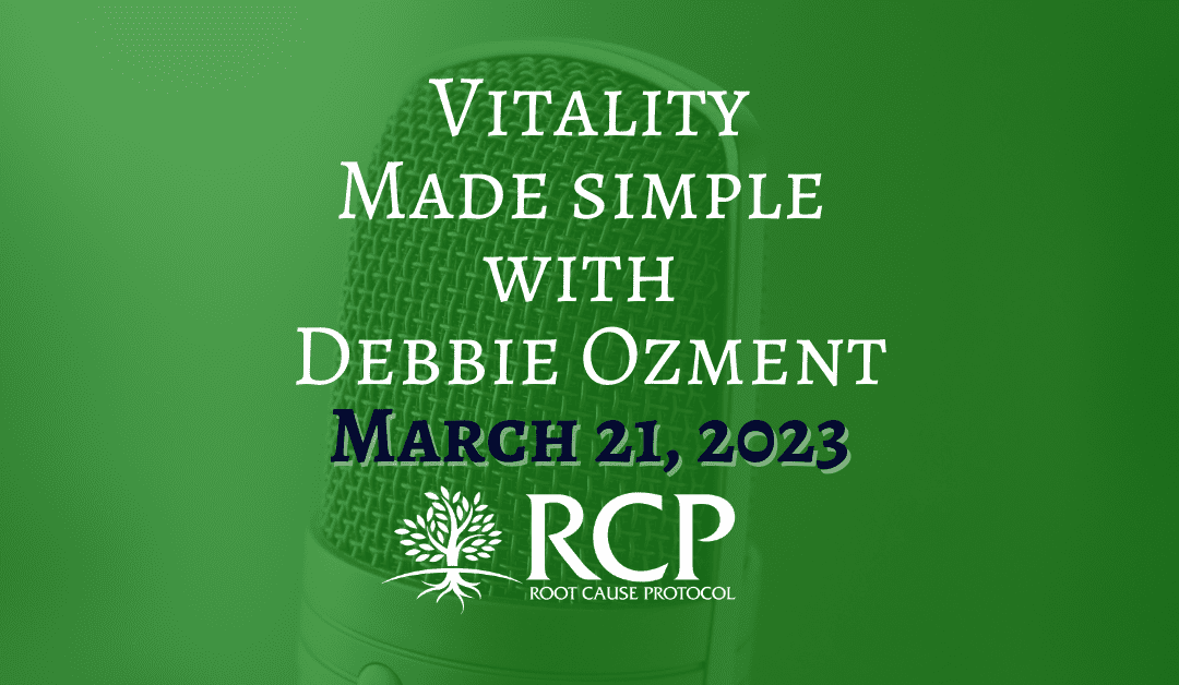 Vitality Made Simple with Debbie Ozment – DDS, MS | Root Cause Protocol: Morley Robbins | March 21, 2023