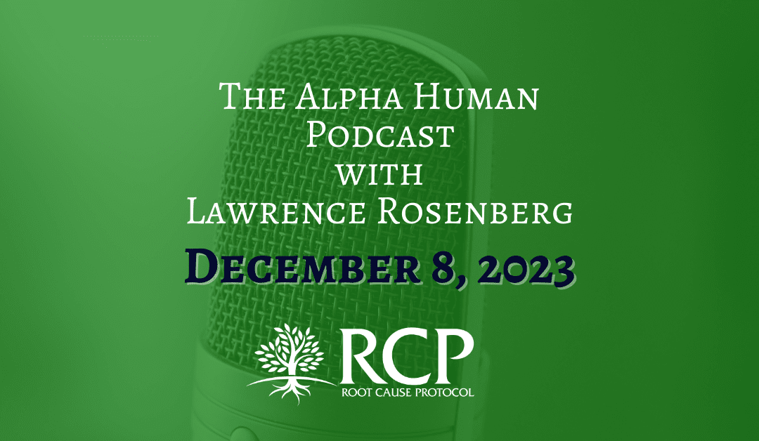 The Alpha Human Podcast with Lawrence Rosenberg | Morley Robbins on The Root Cause of Cancer: The Copper Connection | December 8, 2023